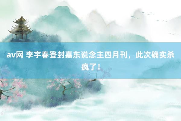 av网 李宇春登封嘉东说念主四月刊，此次确实杀疯了！