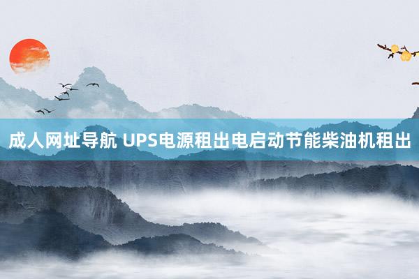 成人网址导航 UPS电源租出电启动节能柴油机租出