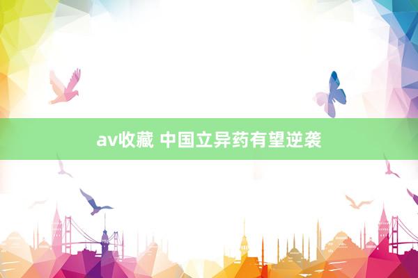 av收藏 中国立异药有望逆袭