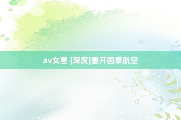 av女星 [深度]重开国泰航空