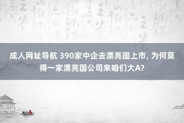 成人网址导航 390家中企去漂亮国上市， 为何莫得一家漂亮国公司来咱们大A?