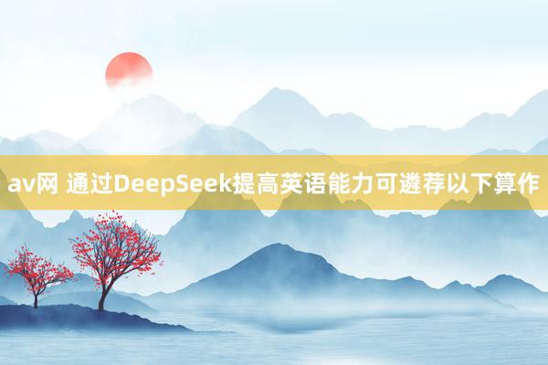 av网 通过DeepSeek提高英语能力可遴荐以下算作