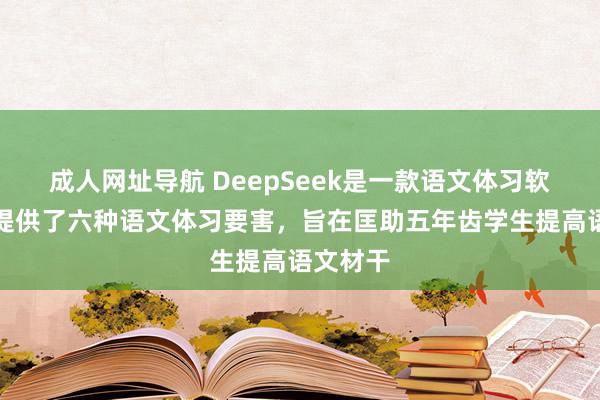 成人网址导航 DeepSeek是一款语文体习软件,它提供了六种语文体习要害,旨在匡助五年齿学生提高语文材干