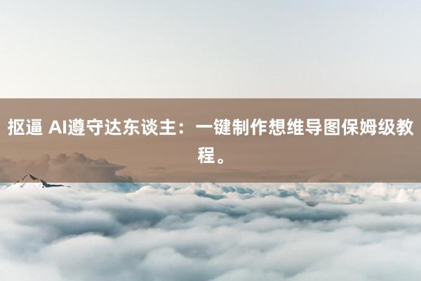 抠逼 AI遵守达东谈主:一键制作想维导图保姆级教程。