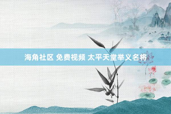 海角社区 免费视频 太平天堂举义名将