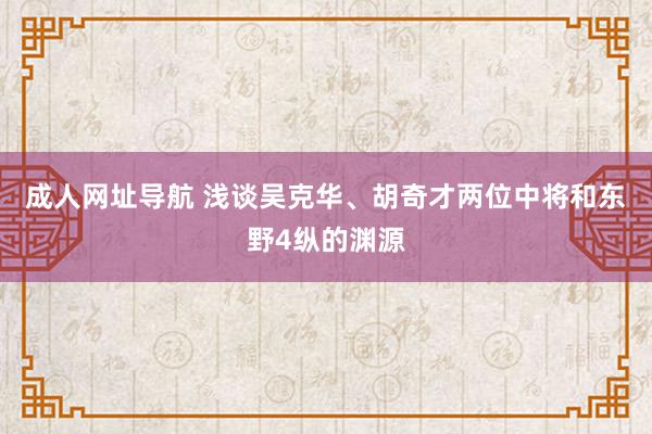 成人网址导航 浅谈吴克华、胡奇才两位中将和东野4纵的渊源